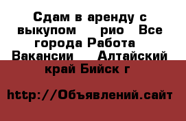 Сдам в аренду с выкупом kia рио - Все города Работа » Вакансии   . Алтайский край,Бийск г.